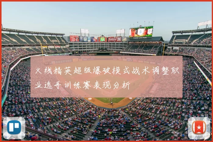 火线精英超级爆破模式战术调整职业选手训练赛表现分析