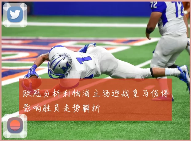 欧冠分析利物浦主场迎战皇马伤停影响胜负走势解析