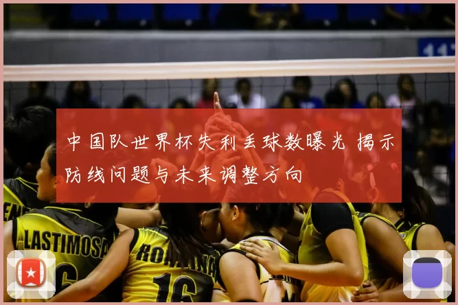 中国队世界杯失利丢球数曝光 揭示防线问题与未来调整方向