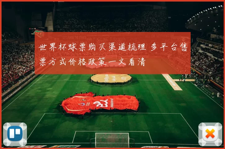世界杯球票购买渠道梳理 多平台售票方式价格政策一文看清
