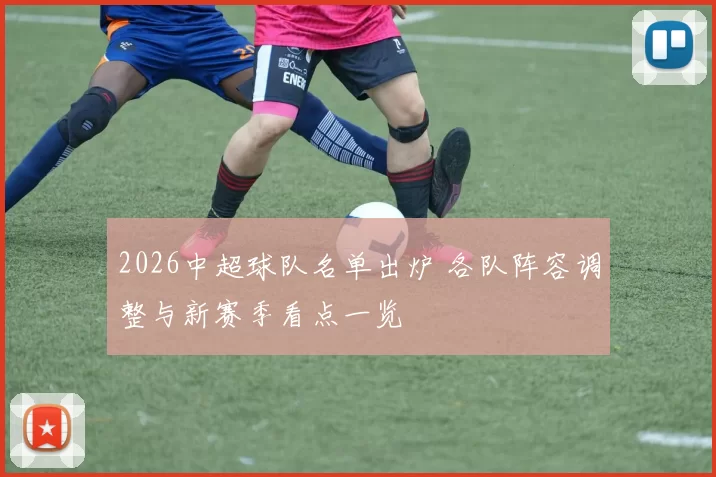 2026中超球队名单出炉 各队阵容调整与新赛季看点一览