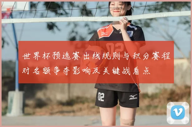 世界杯预选赛出线规则与积分赛程对名额争夺影响及关键战看点
