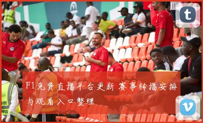 F1免费直播平台更新 赛事转播安排与观看入口整理