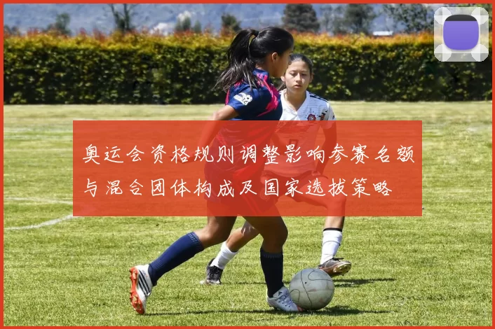 奥运会资格规则调整影响参赛名额与混合团体构成及国家选拔策略