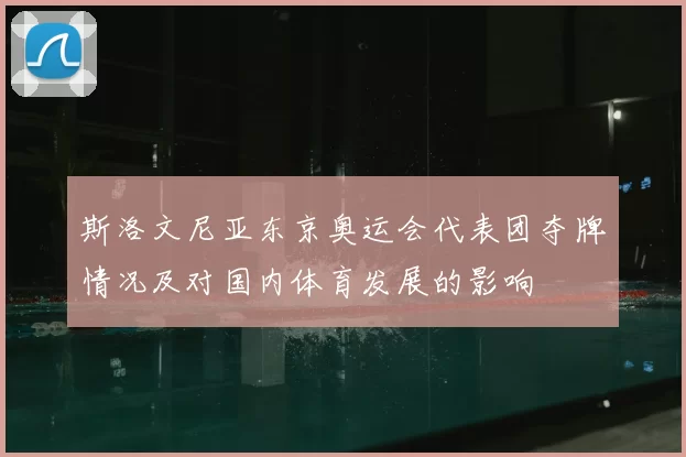 斯洛文尼亚东京奥运会代表团夺牌情况及对国内体育发展的影响