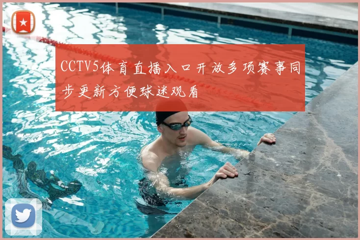 CCTV5体育直播入口开放多项赛事同步更新方便球迷观看