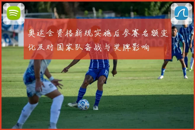 奥运会资格新规实施后参赛名额变化及对国家队备战与奖牌影响