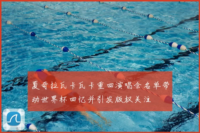 夏奇拉瓦卡瓦卡重回演唱会名单带动世界杯回忆并引发版权关注