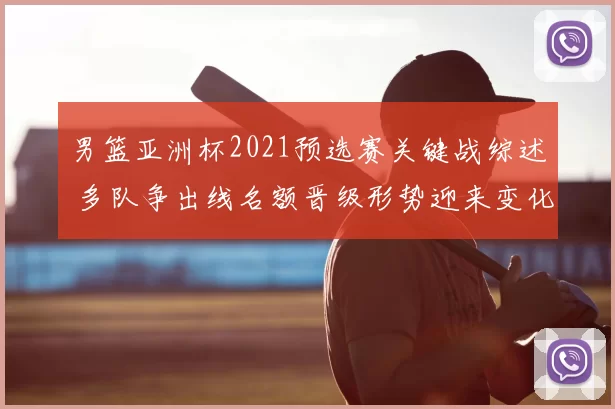 男篮亚洲杯2021预选赛关键战综述 多队争出线名额晋级形势迎来变化