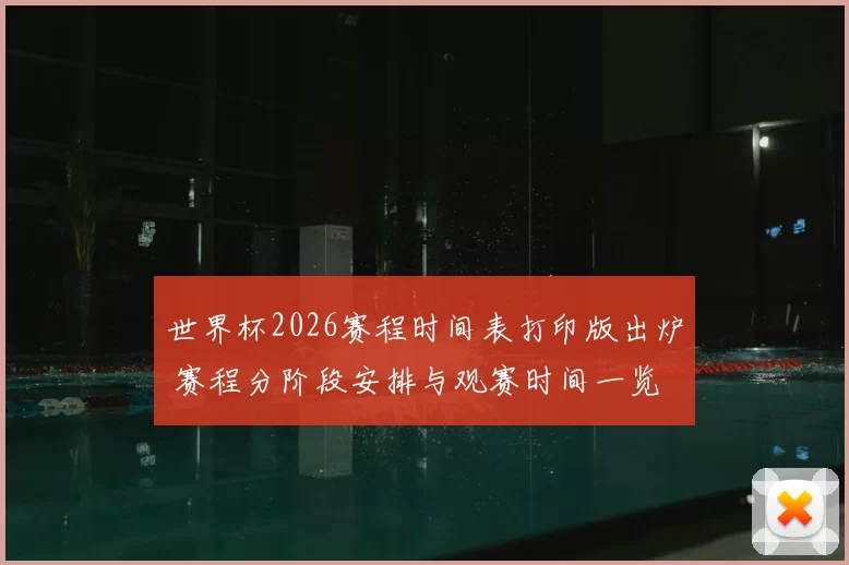 世界杯2026赛程时间表打印版出炉 赛程分阶段安排与观赛时间一览