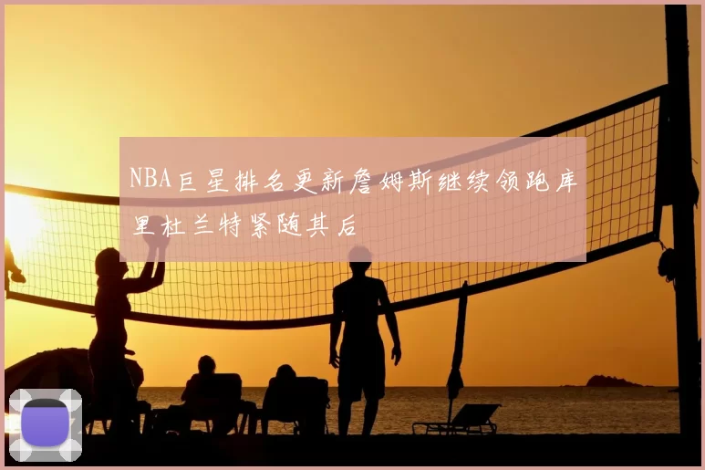 NBA巨星排名更新詹姆斯继续领跑库里杜兰特紧随其后